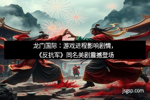 龙门国际：游戏进程影响剧情，《反抗军》同名美剧震撼登场